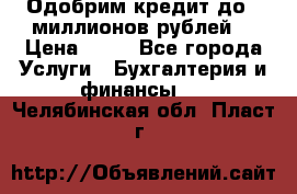 Одобрим кредит до 3 миллионов рублей. › Цена ­ 15 - Все города Услуги » Бухгалтерия и финансы   . Челябинская обл.,Пласт г.